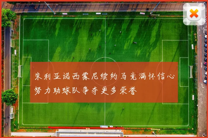 朱利亚诺西蒙尼续约马竞满怀信心努力助球队争夺更多荣誉