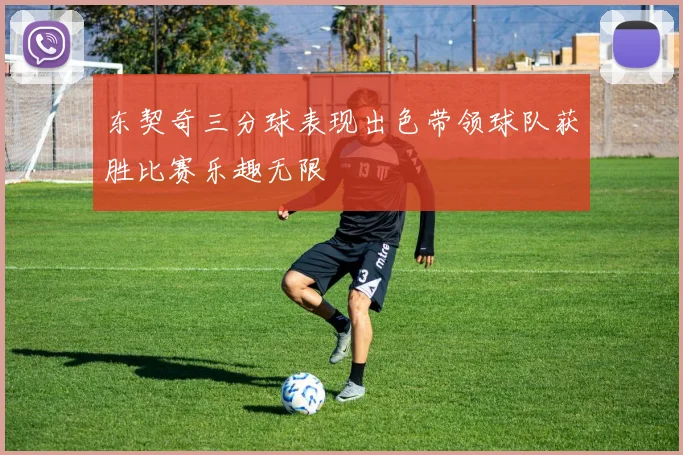 东契奇三分球表现出色带领球队获胜比赛乐趣无限