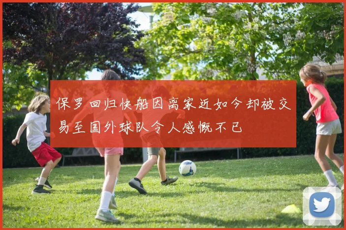 保罗回归快船因离家近如今却被交易至国外球队令人感慨不已