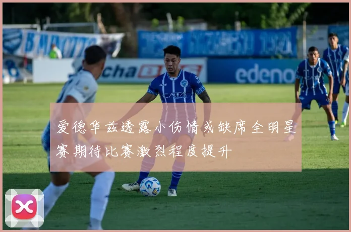 爱德华兹透露小伤情或缺席全明星赛期待比赛激烈程度提升