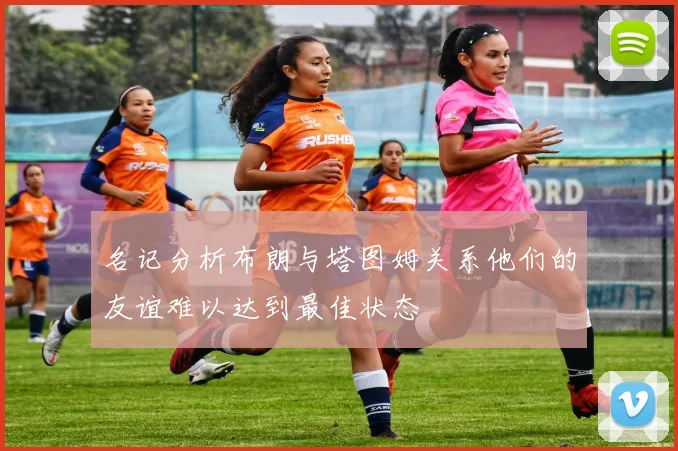 名记分析布朗与塔图姆关系他们的友谊难以达到最佳状态