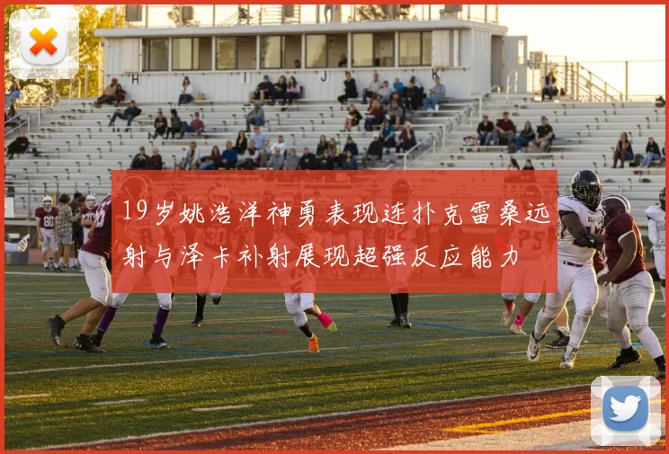 19岁姚浩洋神勇表现连扑克雷桑远射与泽卡补射展现超强反应能力