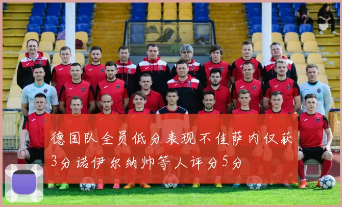 德国队全员低分表现不佳萨内仅获3分诺伊尔纳帅等人评分5分