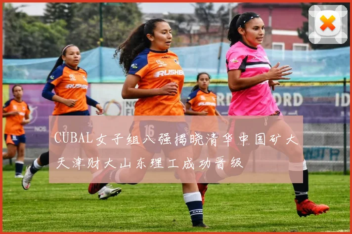 CUBAL女子组八强揭晓清华中国矿大天津财大山东理工成功晋级