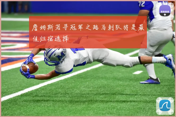 詹姆斯若寻冠军之路马刺队将是最佳归宿选择