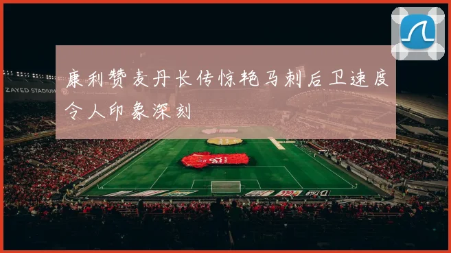 康利赞麦丹长传惊艳马刺后卫速度令人印象深刻